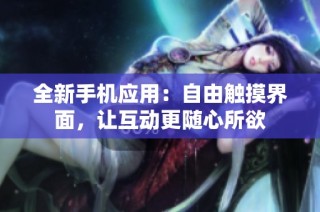 全新手机应用：自由触摸界面，让互动更随心所欲