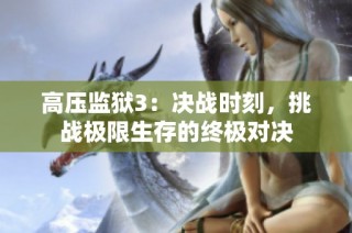 高压监狱3：决战时刻，挑战极限生存的终极对决