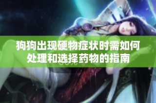 狗狗出现硬物症状时需如何处理和选择药物的指南