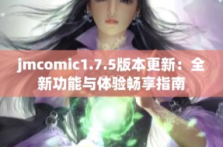 jmcomic1.7.5版本更新：全新功能与体验畅享指南