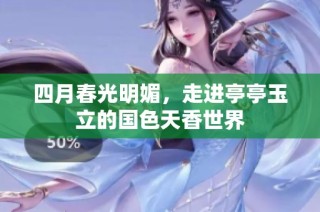 四月春光明媚，走进亭亭玉立的国色天香世界