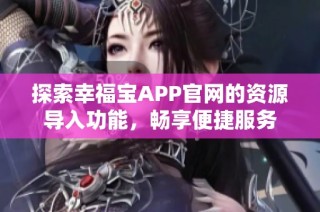 探索幸福宝APP官网的资源导入功能，畅享便捷服务