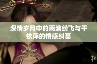 深情岁月中的雨滴纷飞与干依萍的情感纠葛