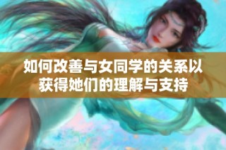 如何改善与女同学的关系以获得她们的理解与支持