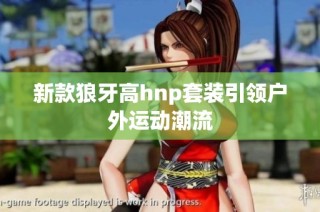 新款狼牙高hnp套装引领户外运动潮流