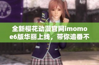 全新樱花动漫官网imomoe6版华丽上线，带你追番不停歇