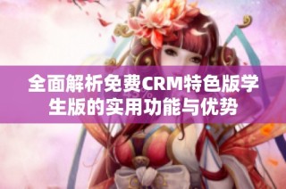 全面解析免费CRM特色版学生版的实用功能与优势