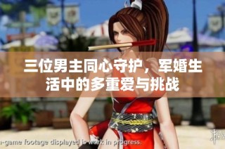 三位男主同心守护，军婚生活中的多重爱与挑战