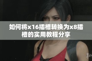 如何将x16插槽转换为x8插槽的实用教程分享
