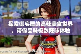探索御宅屋的高辣美食世界，带你品味极致辣味体验