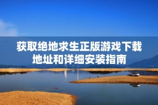获取绝地求生正版游戏下载地址和详细安装指南