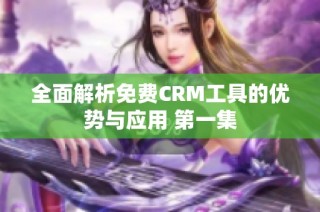 全面解析免费CRM工具的优势与应用 第一集