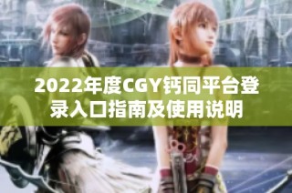 2022年度CGY钙同平台登录入口指南及使用说明