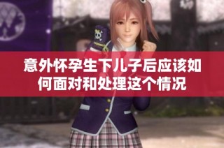 意外怀孕生下儿子后应该如何面对和处理这个情况