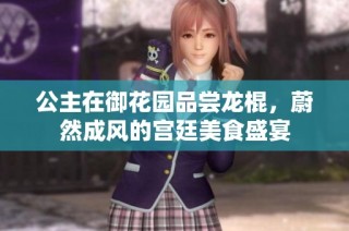 公主在御花园品尝龙棍，蔚然成风的宫廷美食盛宴