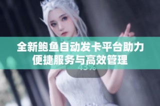 全新鲍鱼自动发卡平台助力便捷服务与高效管理