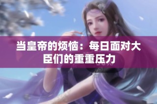 当皇帝的烦恼：每日面对大臣们的重重压力