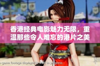 香港经典电影魅力无限，重温那些令人难忘的港片之美