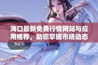 海口最新免费行情网站与应用推荐，助您掌握市场动态