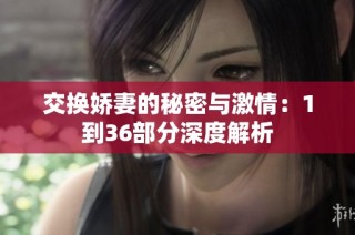交换娇妻的秘密与激情：1到36部分深度解析