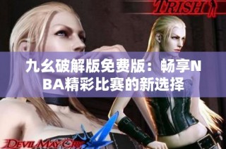 九幺破解版免费版：畅享NBA精彩比赛的新选择