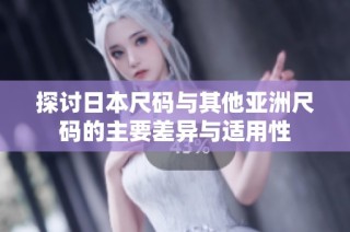 探讨日本尺码与其他亚洲尺码的主要差异与适用性