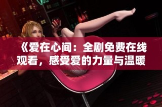 《爱在心间：全剧免费在线观看，感受爱的力量与温暖》