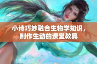 小诗巧妙融合生物学知识，制作生动的课堂教具