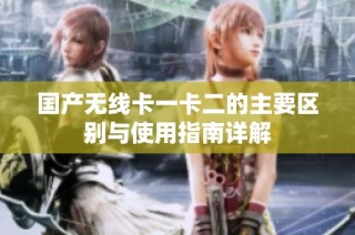 国产无线卡一卡二的主要区别与使用指南详解