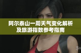 阿尔泰山一周天气变化解析及旅游指数参考指南