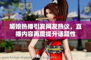 媚娘热播引发网友热议，直播内容再度提升话题性