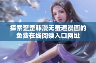 探索歪歪韩漫无羞遮漫画的免费在线阅读入口网址