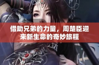 借助兄弟的力量，周楚臣迎来新生命的奇妙旅程