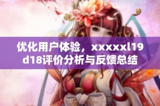 优化用户体验，xxxxxl19d18评价分析与反馈总结