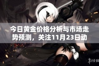 今日黄金价格分析与市场走势预测，关注11月23日动向
