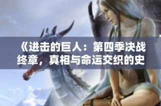 《进击的巨人：第四季决战终章，真相与命运交织的史诗之旅》