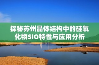 探秘苏州晶体结构中的硅氧化物SIO特性与应用分析