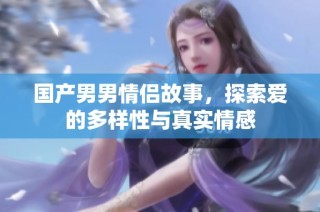 国产男男情侣故事，探索爱的多样性与真实情感