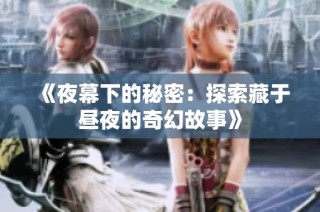 《夜幕下的秘密：探索藏于昼夜的奇幻故事》