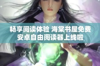 畅享阅读体验 海棠书屋免费安卓自由阅读器上线啦