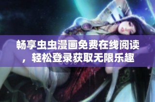 畅享虫虫漫画免费在线阅读，轻松登录获取无限乐趣