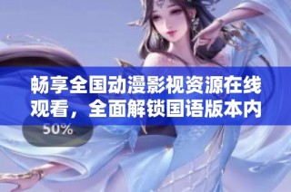 畅享全国动漫影视资源在线观看，全面解锁国语版本内容