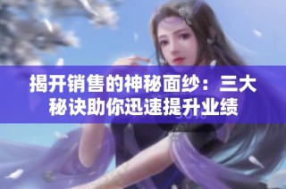 揭开销售的神秘面纱：三大秘诀助你迅速提升业绩
