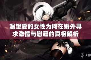渴望爱的女性为何在婚外寻求激情与慰藉的真相解析