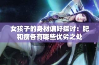 女孩子的身材偏好探讨：肥和瘦各有哪些优劣之处