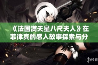 《法国满天星八尺夫人》在菲律宾的感人故事探索与分享
