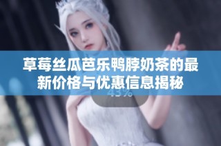 草莓丝瓜芭乐鸭脖奶茶的最新价格与优惠信息揭秘