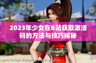 2023年少女在B站获取激活码的方法与技巧揭秘
