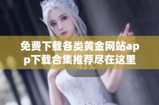 免费下载各类黄金网站app下载合集推荐尽在这里