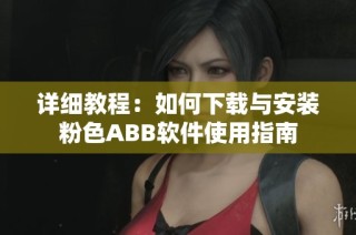 详细教程：如何下载与安装粉色ABB软件使用指南
